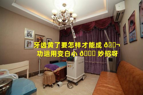牙齿黄了要怎样才能成 🐬 功运用变白小 🐅 妙招呀